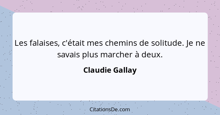 Les falaises, c'était mes chemins de solitude. Je ne savais plus marcher à deux.... - Claudie Gallay