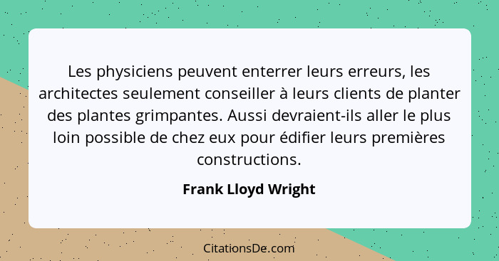 Les physiciens peuvent enterrer leurs erreurs, les architectes seulement conseiller à leurs clients de planter des plantes grimpa... - Frank Lloyd Wright