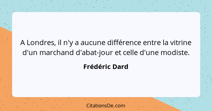 A Londres, il n'y a aucune différence entre la vitrine d'un marchand d'abat-jour et celle d'une modiste.... - Frédéric Dard