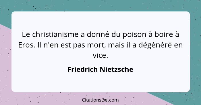 Le christianisme a donné du poison à boire à Eros. Il n'en est pas mort, mais il a dégénéré en vice.... - Friedrich Nietzsche