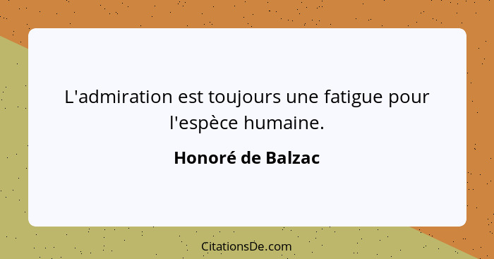 L'admiration est toujours une fatigue pour l'espèce humaine.... - Honoré de Balzac