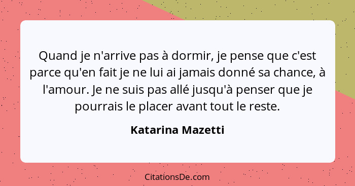 Quand je n'arrive pas à dormir, je pense que c'est parce qu'en fait je ne lui ai jamais donné sa chance, à l'amour. Je ne suis pas... - Katarina Mazetti