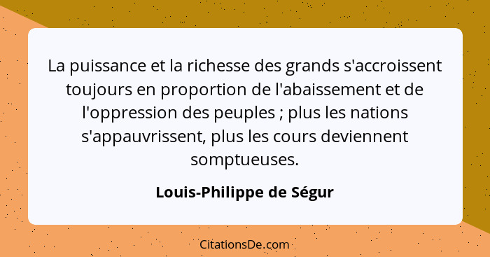 La puissance et la richesse des grands s'accroissent toujours en proportion de l'abaissement et de l'oppression des peuples&... - Louis-Philippe de Ségur