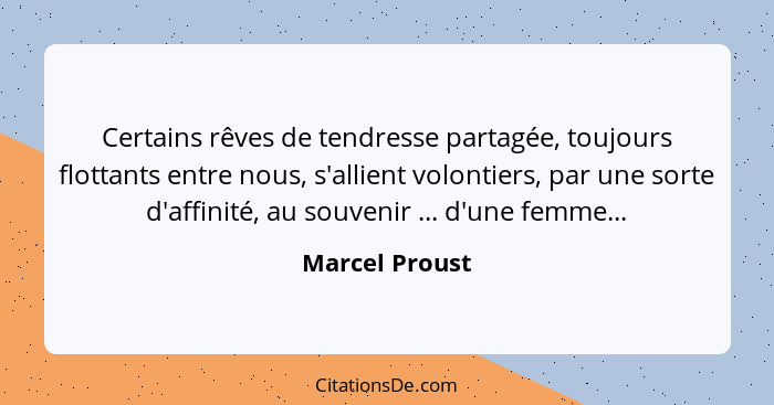 Certains rêves de tendresse partagée, toujours flottants entre nous, s'allient volontiers, par une sorte d'affinité, au souvenir ... d... - Marcel Proust