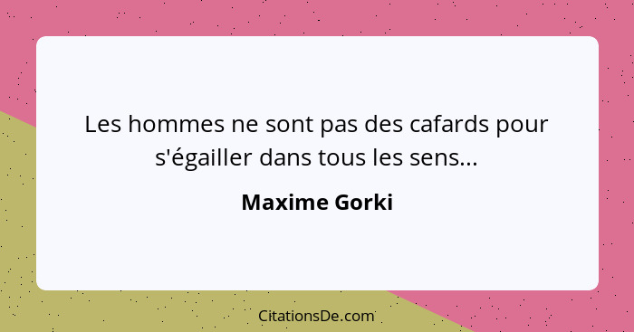 Les hommes ne sont pas des cafards pour s'égailler dans tous les sens...... - Maxime Gorki