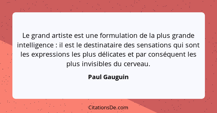 Le grand artiste est une formulation de la plus grande intelligence : il est le destinataire des sensations qui sont les expressio... - Paul Gauguin