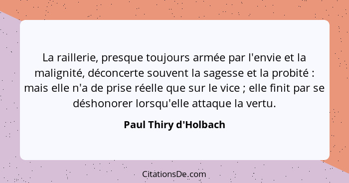 La raillerie, presque toujours armée par l'envie et la malignité, déconcerte souvent la sagesse et la probité : mais e... - Paul Thiry d'Holbach