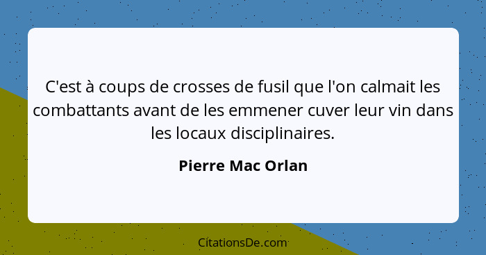 C'est à coups de crosses de fusil que l'on calmait les combattants avant de les emmener cuver leur vin dans les locaux disciplinair... - Pierre Mac Orlan