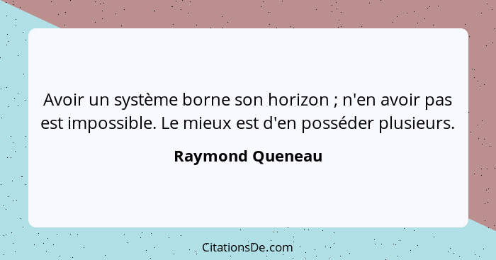 Avoir un système borne son horizon ; n'en avoir pas est impossible. Le mieux est d'en posséder plusieurs.... - Raymond Queneau