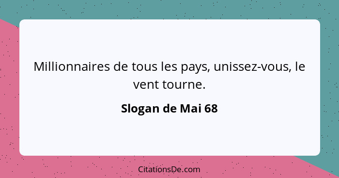 Millionnaires de tous les pays, unissez-vous, le vent tourne.... - Slogan de Mai 68