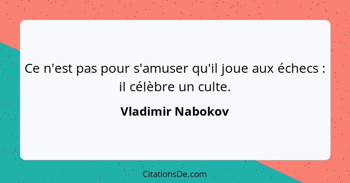 Ce n'est pas pour s'amuser qu'il joue aux échecs : il célèbre un culte.... - Vladimir Nabokov
