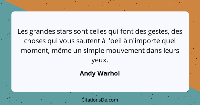 Les grandes stars sont celles qui font des gestes, des choses qui vous sautent à l'oeil à n'importe quel moment, même un simple mouvemen... - Andy Warhol