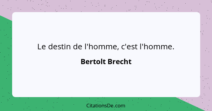 Le destin de l'homme, c'est l'homme.... - Bertolt Brecht