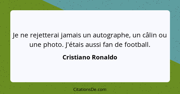Je ne rejetterai jamais un autographe, un câlin ou une photo. J'étais aussi fan de football.... - Cristiano Ronaldo
