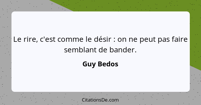 Le rire, c'est comme le désir : on ne peut pas faire semblant de bander.... - Guy Bedos