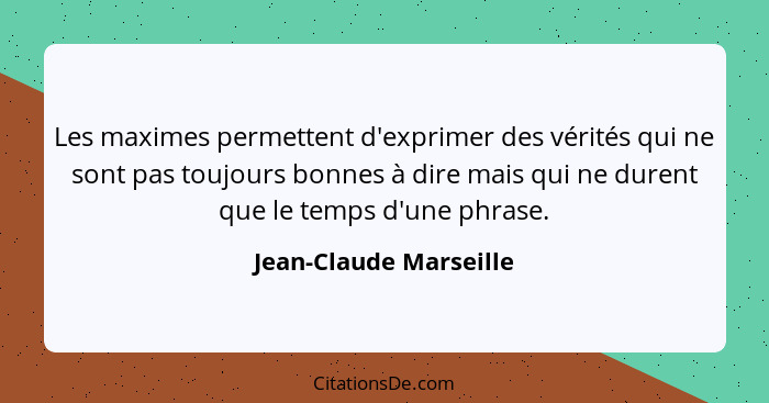 Les maximes permettent d'exprimer des vérités qui ne sont pas toujours bonnes à dire mais qui ne durent que le temps d'une phr... - Jean-Claude Marseille