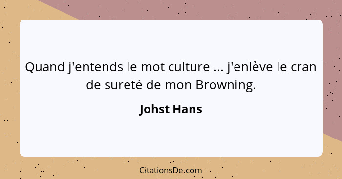 Quand j'entends le mot culture ... j'enlève le cran de sureté de mon Browning.... - Johst Hans