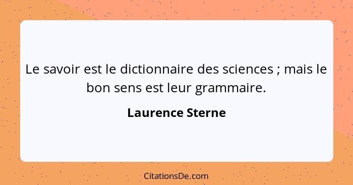 Le savoir est le dictionnaire des sciences ; mais le bon sens est leur grammaire.... - Laurence Sterne