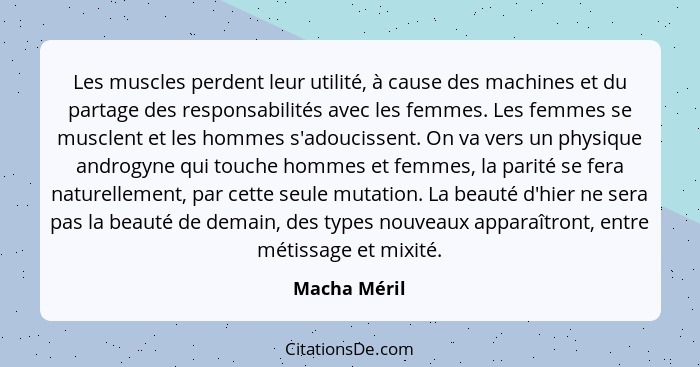 Les muscles perdent leur utilité, à cause des machines et du partage des responsabilités avec les femmes. Les femmes se musclent et les... - Macha Méril