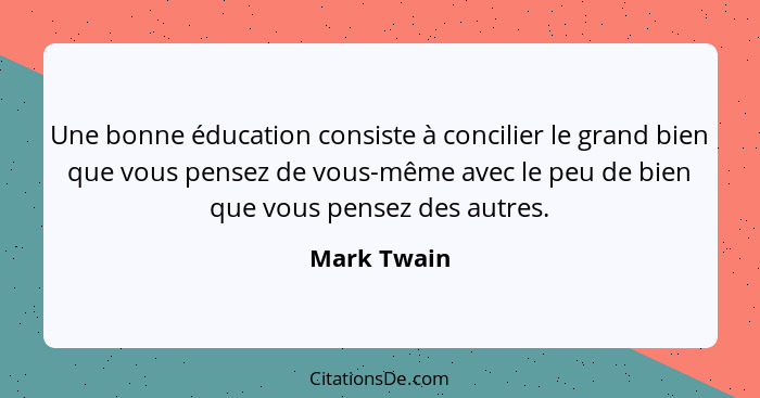 Une bonne éducation consiste à concilier le grand bien que vous pensez de vous-même avec le peu de bien que vous pensez des autres.... - Mark Twain