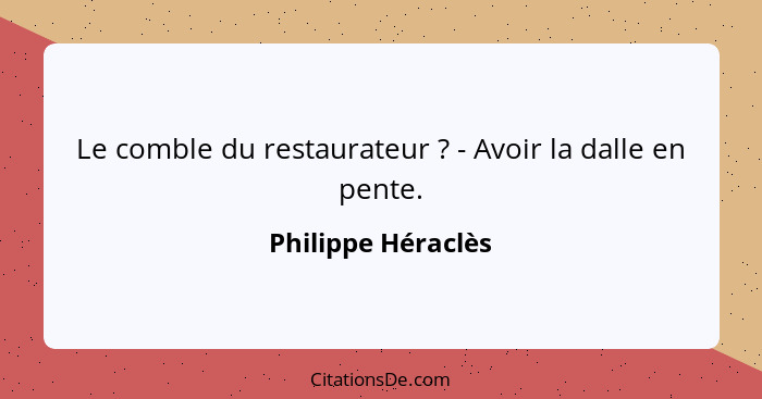 Le comble du restaurateur ? - Avoir la dalle en pente.... - Philippe Héraclès