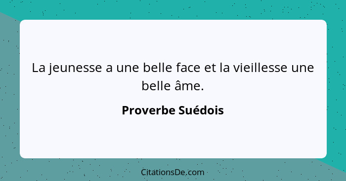 La jeunesse a une belle face et la vieillesse une belle âme.... - Proverbe Suédois