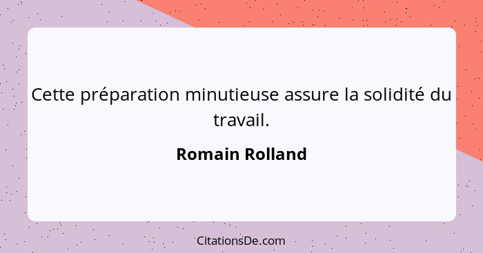 Cette préparation minutieuse assure la solidité du travail.... - Romain Rolland