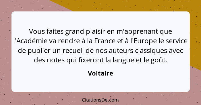 Vous faites grand plaisir en m'apprenant que l'Académie va rendre à la France et à l'Europe le service de publier un recueil de nos auteurs... - Voltaire