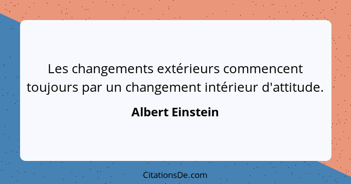 Les changements extérieurs commencent toujours par un changement intérieur d'attitude.... - Albert Einstein