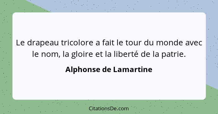 Le drapeau tricolore a fait le tour du monde avec le nom, la gloire et la liberté de la patrie.... - Alphonse de Lamartine