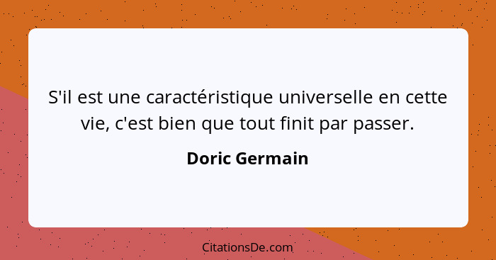 S'il est une caractéristique universelle en cette vie, c'est bien que tout finit par passer.... - Doric Germain