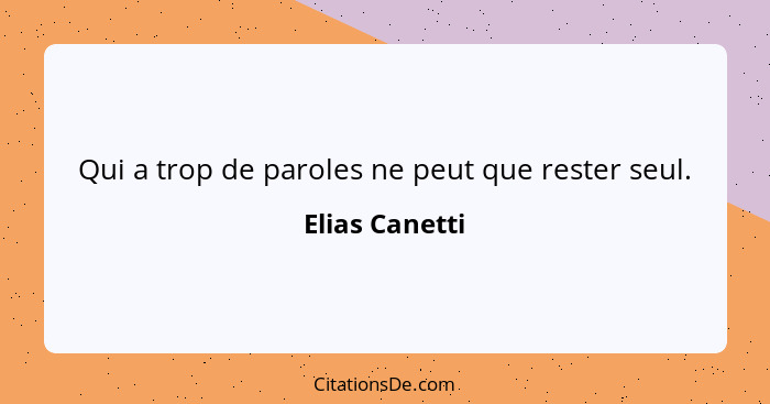 Qui a trop de paroles ne peut que rester seul.... - Elias Canetti