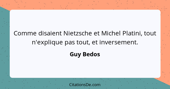 Comme disaient Nietzsche et Michel Platini, tout n'explique pas tout, et inversement.... - Guy Bedos