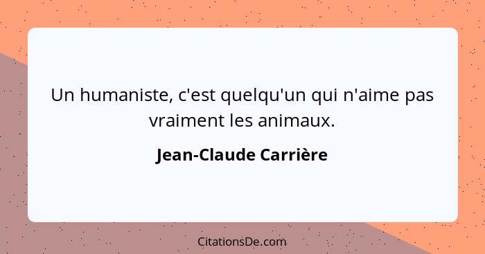 Un humaniste, c'est quelqu'un qui n'aime pas vraiment les animaux.... - Jean-Claude Carrière