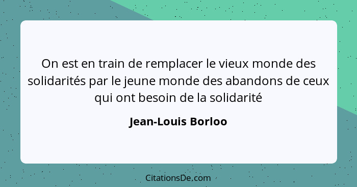 On est en train de remplacer le vieux monde des solidarités par le jeune monde des abandons de ceux qui ont besoin de la solidarit... - Jean-Louis Borloo