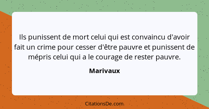 Ils punissent de mort celui qui est convaincu d'avoir fait un crime pour cesser d'être pauvre et punissent de mépris celui qui a le courage... - Marivaux