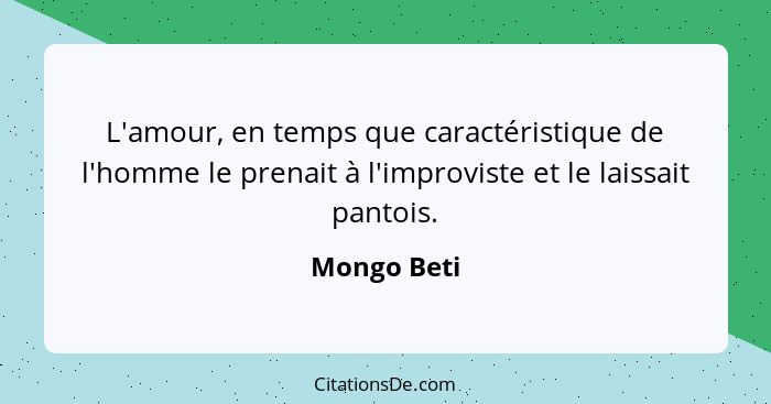 L'amour, en temps que caractéristique de l'homme le prenait à l'improviste et le laissait pantois.... - Mongo Beti