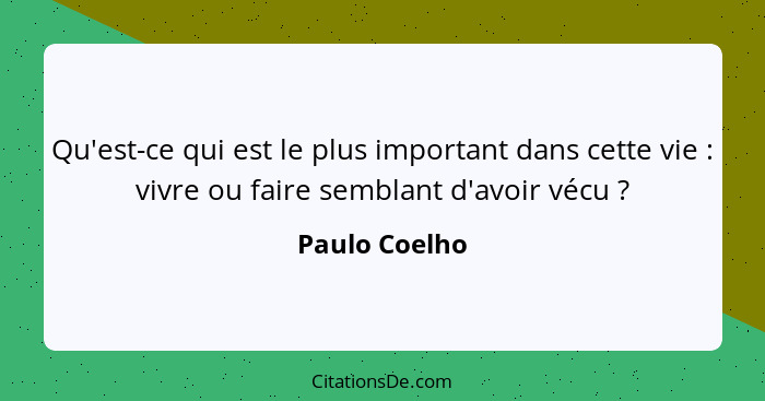 Qu'est-ce qui est le plus important dans cette vie : vivre ou faire semblant d'avoir vécu ?... - Paulo Coelho