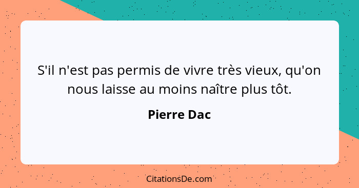 S'il n'est pas permis de vivre très vieux, qu'on nous laisse au moins naître plus tôt.... - Pierre Dac