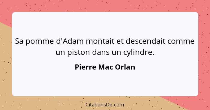 Sa pomme d'Adam montait et descendait comme un piston dans un cylindre.... - Pierre Mac Orlan