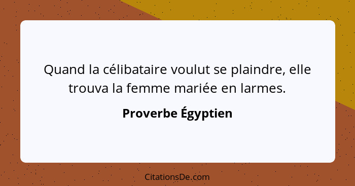 Quand la célibataire voulut se plaindre, elle trouva la femme mariée en larmes.... - Proverbe Égyptien