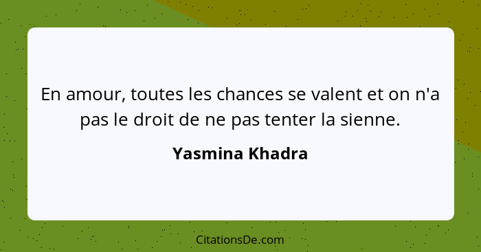 En amour, toutes les chances se valent et on n'a pas le droit de ne pas tenter la sienne.... - Yasmina Khadra