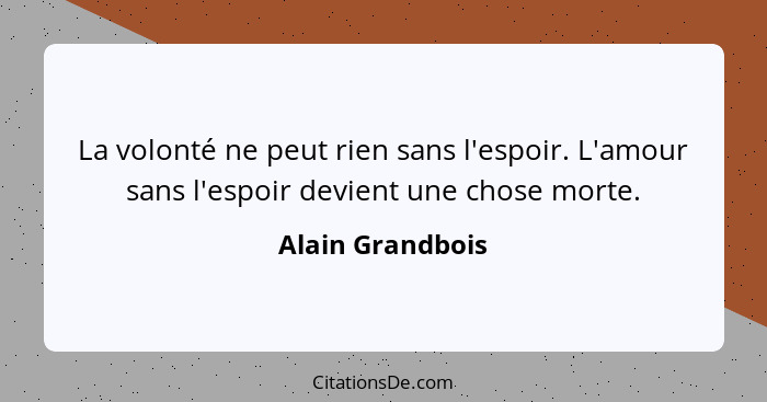 La volonté ne peut rien sans l'espoir. L'amour sans l'espoir devient une chose morte.... - Alain Grandbois