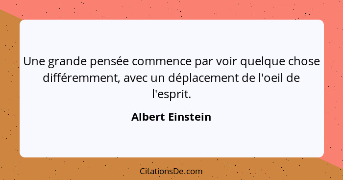 Une grande pensée commence par voir quelque chose différemment, avec un déplacement de l'oeil de l'esprit.... - Albert Einstein