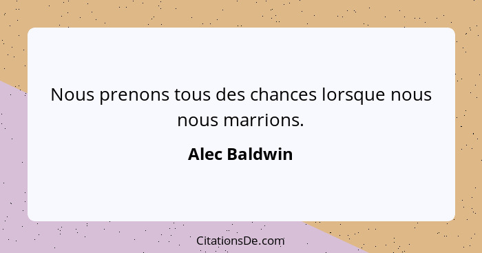 Nous prenons tous des chances lorsque nous nous marrions.... - Alec Baldwin