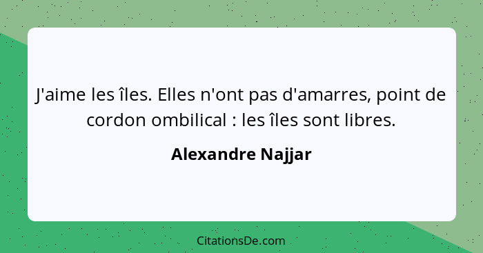 J'aime les îles. Elles n'ont pas d'amarres, point de cordon ombilical : les îles sont libres.... - Alexandre Najjar