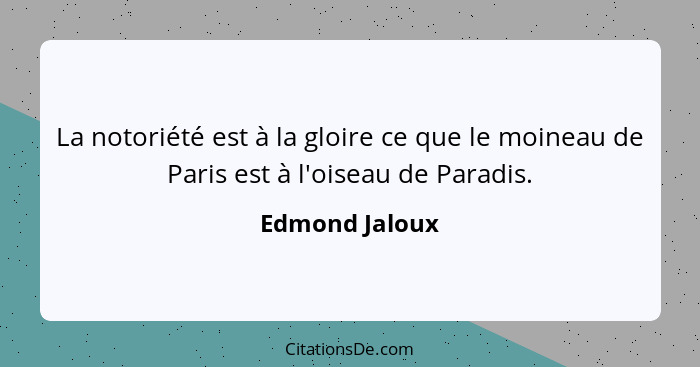 La notoriété est à la gloire ce que le moineau de Paris est à l'oiseau de Paradis.... - Edmond Jaloux