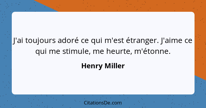 J'ai toujours adoré ce qui m'est étranger. J'aime ce qui me stimule, me heurte, m'étonne.... - Henry Miller