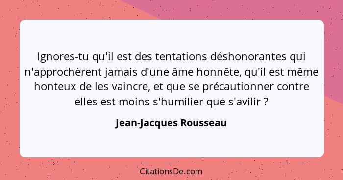 Ignores-tu qu'il est des tentations déshonorantes qui n'approchèrent jamais d'une âme honnête, qu'il est même honteux de les v... - Jean-Jacques Rousseau