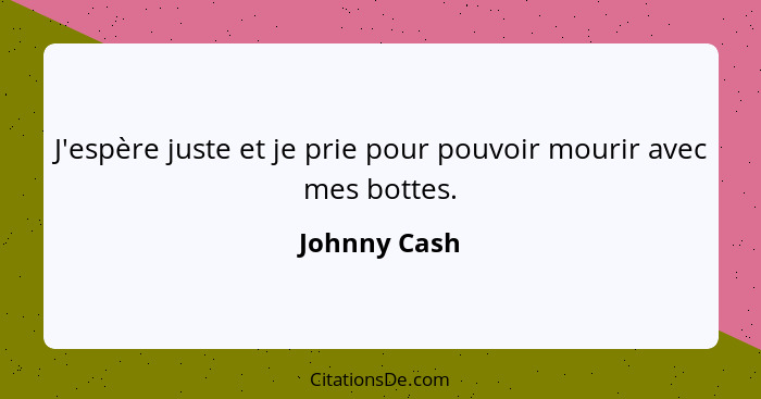 J'espère juste et je prie pour pouvoir mourir avec mes bottes.... - Johnny Cash